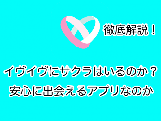 【イヴイヴ】サクラはいるのか？安心に出会えるアプリなのか徹底解説！