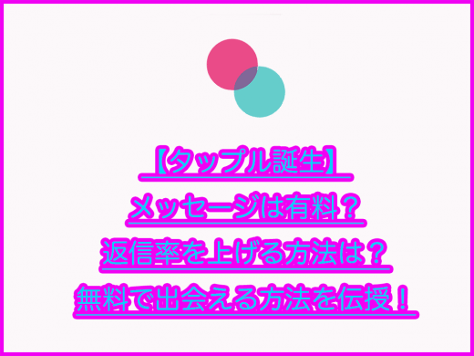 【タップル誕生】メッセージは有料？返信率を上げる方法は？無料で出会える方法を伝授！