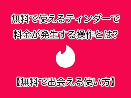 【Tinder】無料で使えるティンダーで料金が発生する操作とは!?
