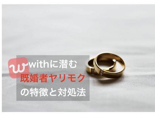 マッチングアプリwith(ウィズ)にいる既婚者やヤリモクの特徴と対策法！