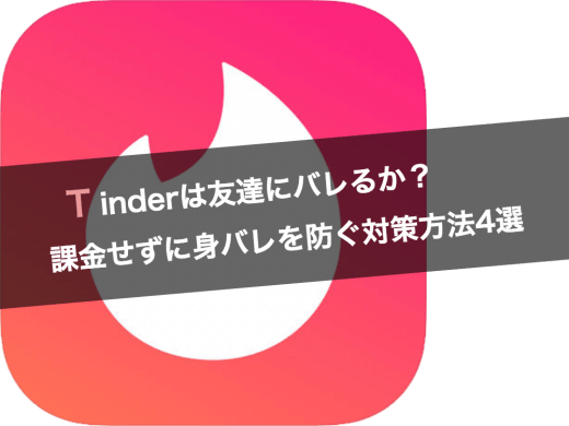 Tinder(ティンダー)は友達や知り合いにバレる？課金せずに身バレを防ぐ方法