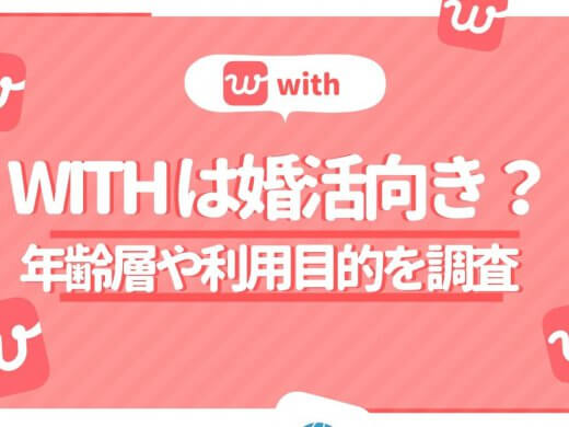 マッチングアプリwith(ウィズ)は婚活向き？ユーザーの年代や利用目的を徹底調査！