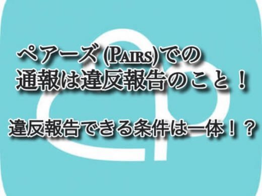 ペアーズ(Pairs)での通報は違反報告のこと！違反報告できる条件は一体？