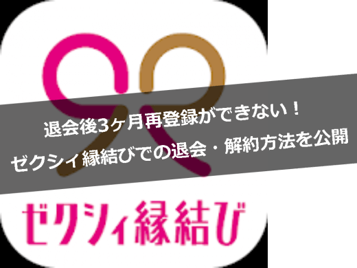 【注意】退会後3ヶ月再登録ができない！ゼクシィ縁結びでの退会・解約方法を公開