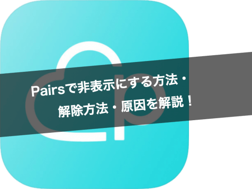 Pairs(ペアーズ)で非表示にする方法・解除方法・非表示にされる原因を解説!