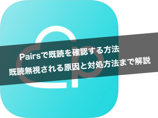 Pairs(ペアーズ)で既読を確認する方法とは？既読無視される原因と対処法まで解説