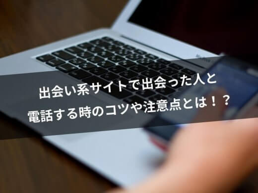 出会い系サイトで知り合った人と電話！？コツや注意点を詳しく解説いたします！