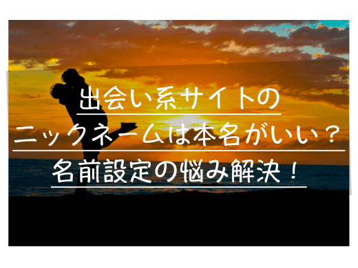 出会い系サイトアプリのニックネームは本名にするべき？名前設定に関する悩みを解決！