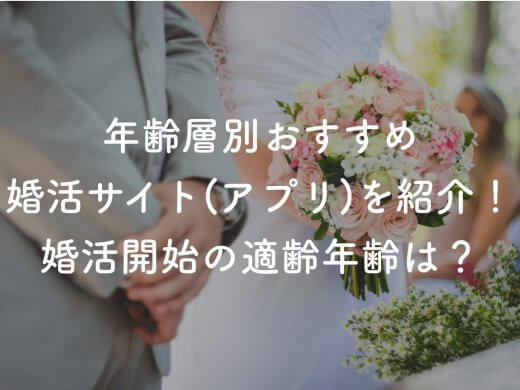 【年齢層別】おすすめなマッチングアプリ・婚活サイト8選|婚活開始の適齢年齢は？