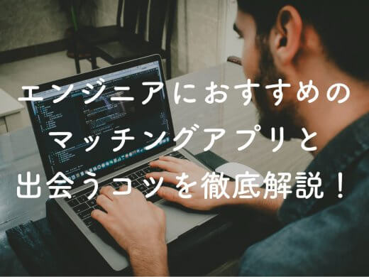 出会いがないエンジニアはマッチングアプリを使え！おすすめアプリと出会うコツ解説