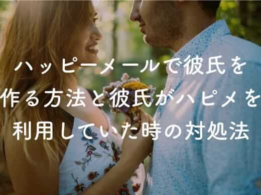 ハッピーメールで彼氏を作る方法と彼氏がハッピーメールを利用していた時の対処法4つ