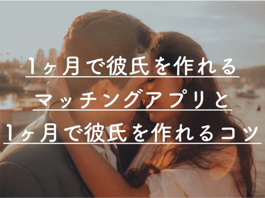 1ヶ月で彼氏を作る方法はマッチングアプリが最適!彼氏を作る方法と1ヵ月で出会うコツ解説