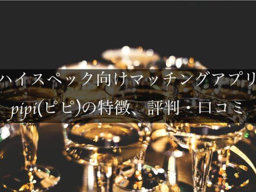 アッパー層男性女性向けマッチングアプリpipi(ピピ)の特徴と評判・口コミ解説