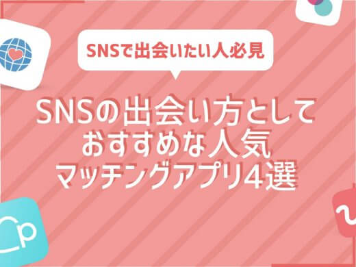 【約9割がありと回答？】SNSの出会い方としておすすめの人気マッチングアプリ4選