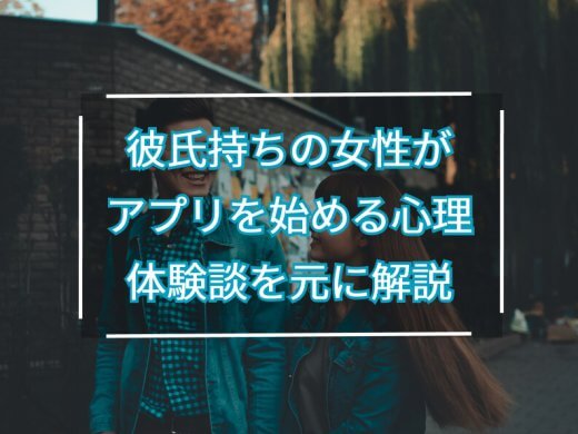 彼氏持ちでマッチングアプリを始める女性の心理とは?実際の体験談を元に解説