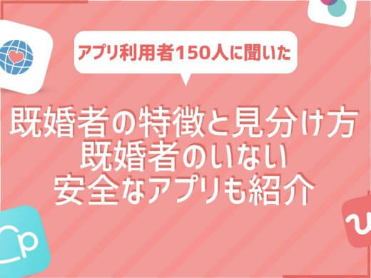 マッチングアプリ利用女性150人に聞いた既婚者の特徴と見分け方|既婚者だった話も紹介