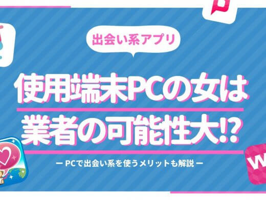 出会い系アプリで端末PCの女は業者の可能性大!?PCで出会い系を使うメリット解説