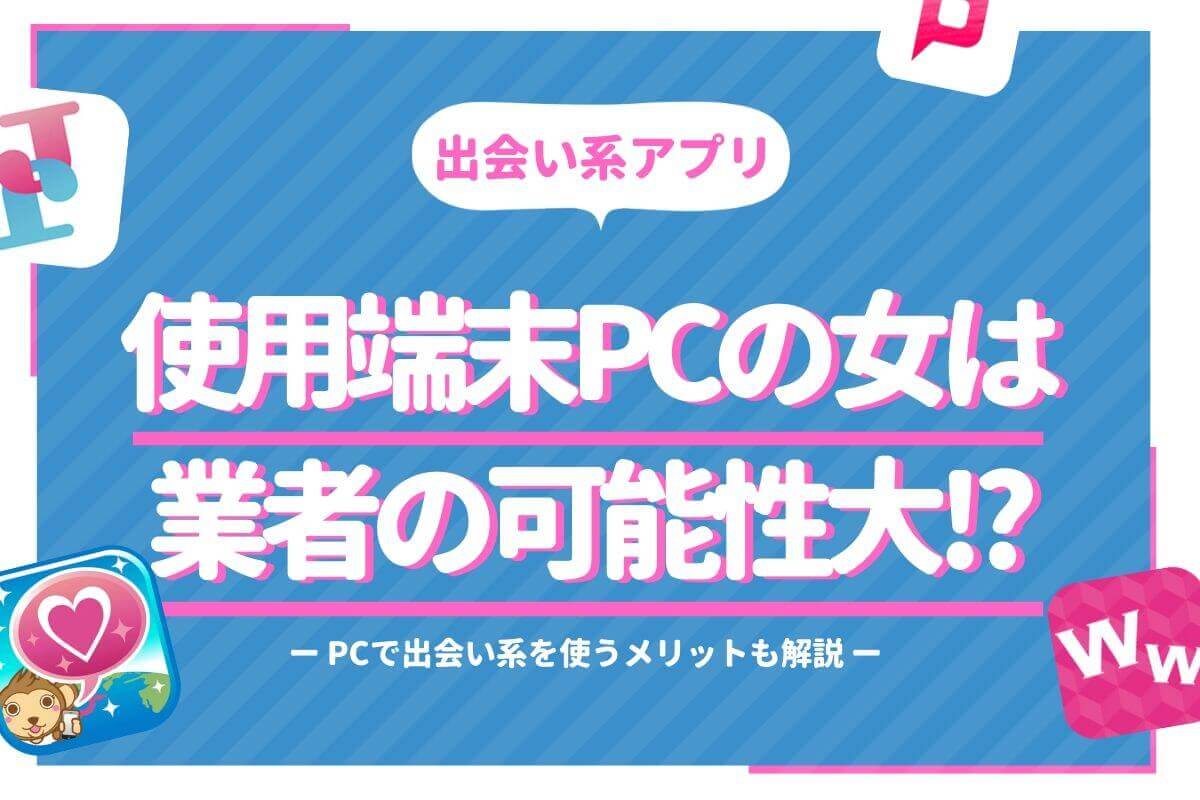 出会い系アプリで端末PCの女は業者の可能性大!?PCで出会い系を使うメリット解説 - 【Balloon】出会い や婚活を成功させるマッチングアプリの攻略法を紹介