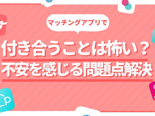 マッチングアプリで付き合うことは怖い？不安と感じる問題点を解決！