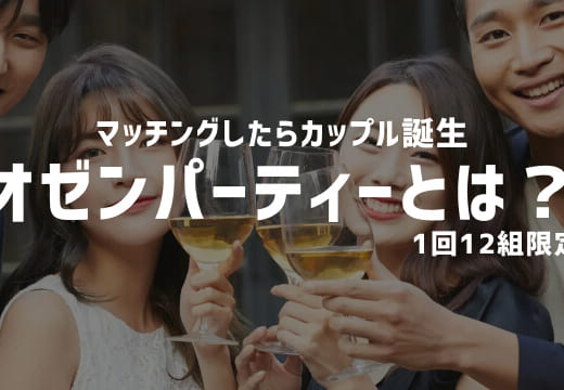 【1回12組限定】マッチング後1ヶ月お試し交際が必須のオゼンパーティーを徹底解説
