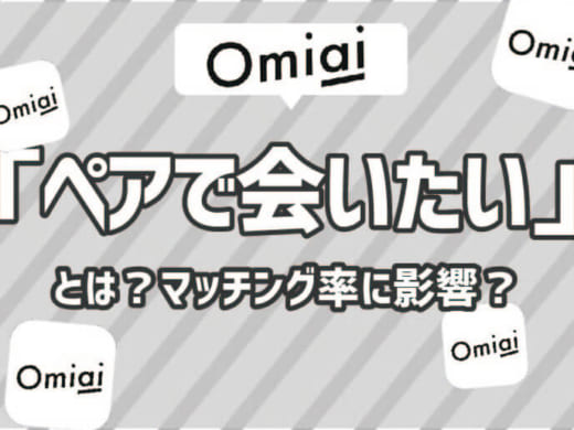 Omiai(おみあい)の「ペアで会いたい」とは?意味やマッチングへの影響を解説